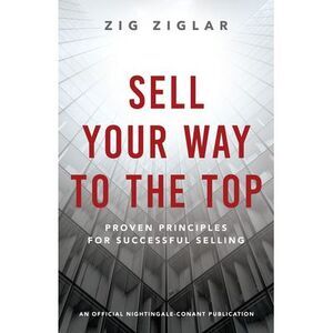 Sell Your Way to the Top: Proven Principles for Successful Selling -- Zig Ziglar